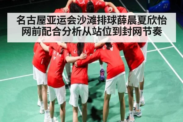 名古屋亚运会沙滩排球薛晨夏欣怡网前配合分析从站位到封网节奏