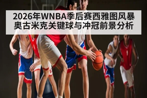 2026年WNBA季后赛西雅图风暴奥古米克关键球与冲冠前景分析